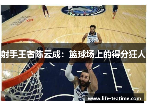 射手王者陈云成：篮球场上的得分狂人