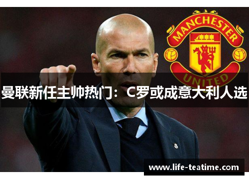曼联新任主帅热门：C罗或成意大利人选