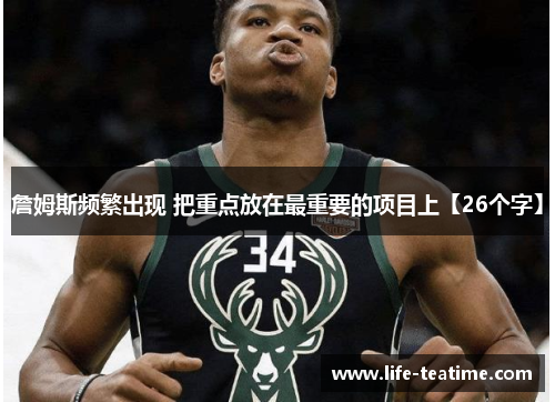 詹姆斯频繁出现 把重点放在最重要的项目上【26个字】